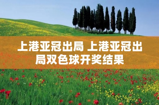 上港亚冠出局 上港亚冠出局双色球开奖结果