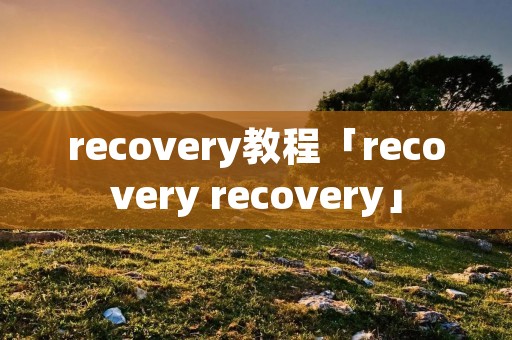 recovery教程「recovery recovery」 recovery教程「recovery recovery」