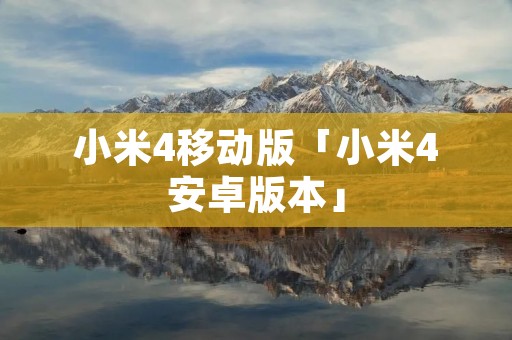 小米4移动版「小米4安卓版本」