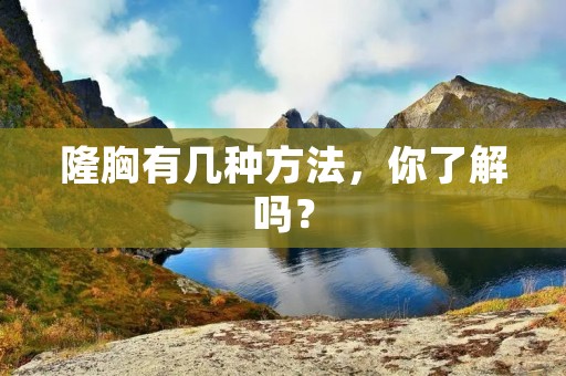 隆胸有几种方法，你了解吗？