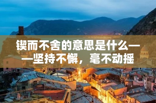 锲而不舍的意思是什么——坚持不懈,毫不动摇