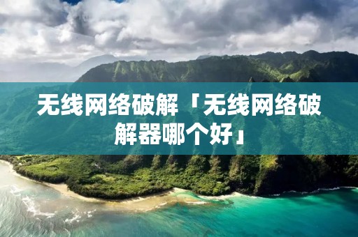 无线网络破解「无线网络破解器哪个好」