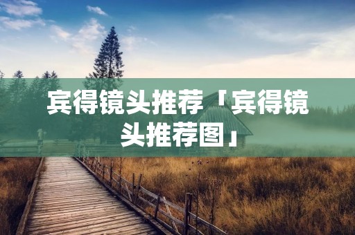 宾得镜头推荐「宾得镜头推荐图」 宾得镜头推荐「宾得镜头推荐图」