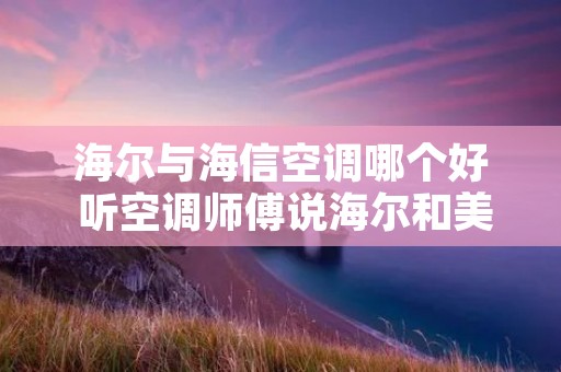 海尔与海信空调哪个好 听空调师傅说海尔和美的哪个好 海尔与海信空调哪个好 听空调师傅说海尔和美的哪个好