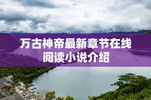 万古神帝最新章节在线阅读小说介绍