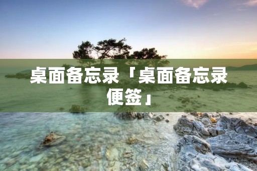 桌面备忘录「桌面备忘录便签」