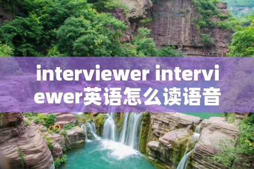 interviewer interviewer英语怎么读语音