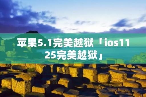 苹果5.1完美越狱「ios1125完美越狱」 苹果5.1完美越狱「ios1125完美越狱」