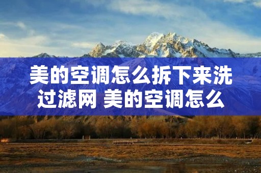 美的空调怎么拆下来洗过滤网 美的空调怎么拆开洗过滤网