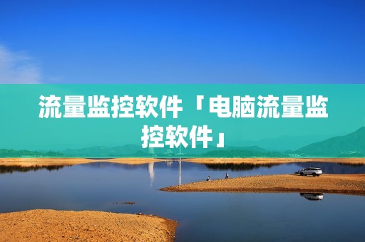 流量监控软件「电脑流量监控软件」