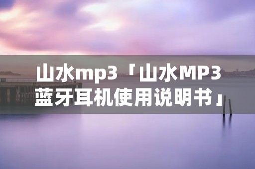 山水mp3「山水MP3蓝牙耳机使用说明书」 山水mp3「山水MP3蓝牙耳机使用说明书」