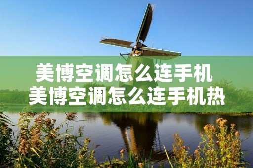 美博空调怎么连手机 美博空调怎么连手机热点 美博空调怎么连手机 美博空调怎么连手机热点