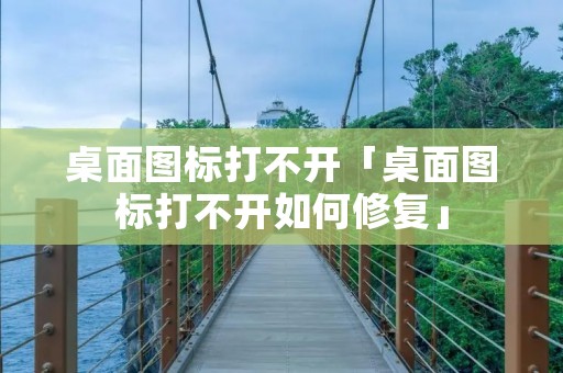 桌面图标打不开「桌面图标打不开如何修复」