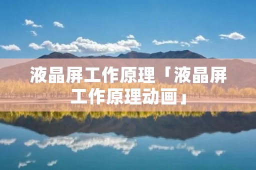液晶屏工作原理「液晶屏工作原理动画」