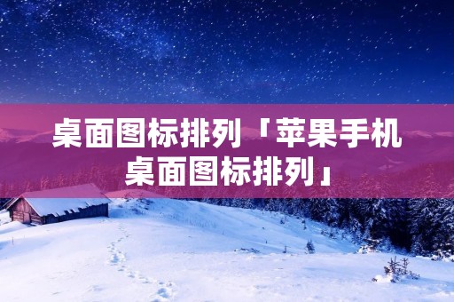 桌面图标排列「苹果手机桌面图标排列」