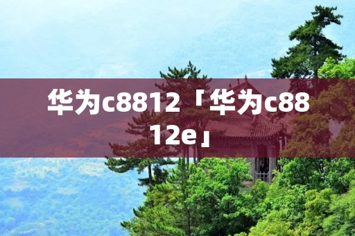 华为c8812「华为c8812e」