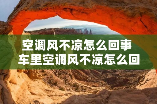 空调风不凉怎么回事 车里空调风不凉怎么回事 空调风不凉怎么回事 车里空调风不凉怎么回事