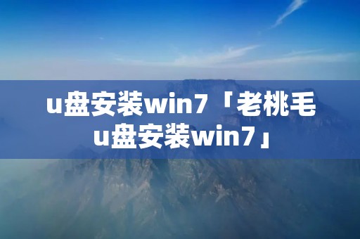 u盘安装win7「老桃毛u盘安装win7」 u盘安装win7「老桃毛u盘安装win7」