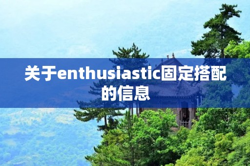 关于enthusiastic固定搭配的信息