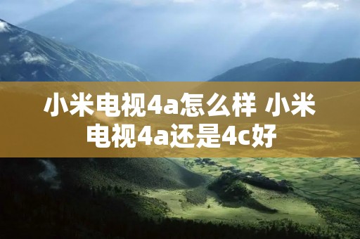 小米电视4a怎么样 小米电视4a还是4c好