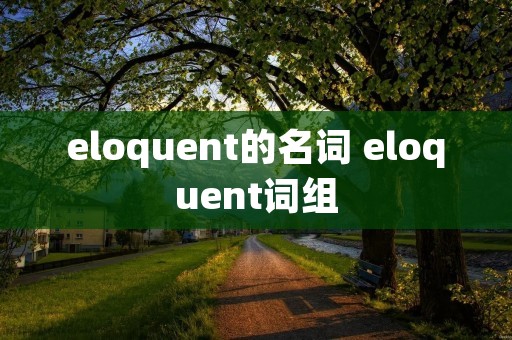 eloquent的名词 eloquent词组 eloquent的名词 eloquent词组