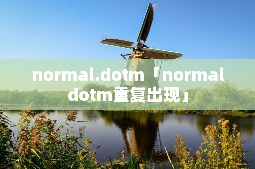 normal.dotm「normaldotm重复出现」 normal.dotm「normaldotm重复出现」