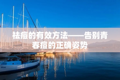 祛痘的有效方法——告别青春痘的正确姿势