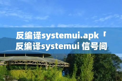 反编译systemui.apk「反编译systemui 信号间距」