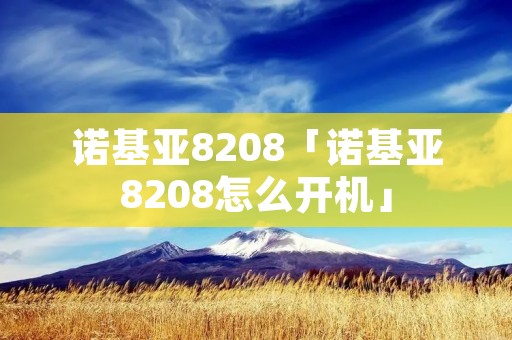 诺基亚8208「诺基亚8208怎么开机」 诺基亚8208「诺基亚8208怎么开机」