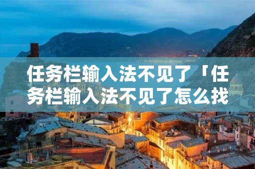 任务栏输入法不见了「任务栏输入法不见了怎么找回」
