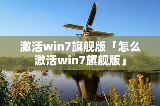 激活win7旗舰版「怎么激活win7旗舰版」