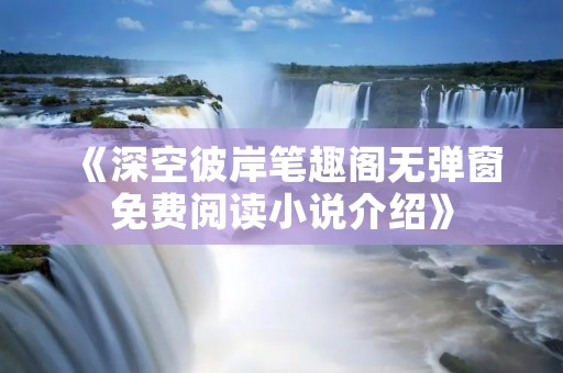 《深空彼岸笔趣阁无弹窗免费阅读小说介绍》