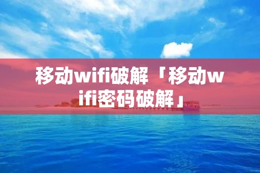 移动wifi破解「移动wifi密码破解」 移动wifi破解「移动wifi密码破解」