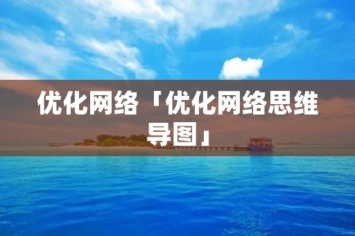优化网络「优化网络思维导图」 优化网络「优化网络思维导图」