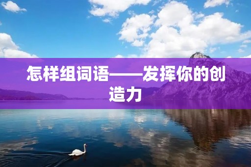 怎样组词语——发挥你的创造力