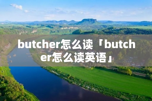 butcher怎么读「butcher怎么读英语」