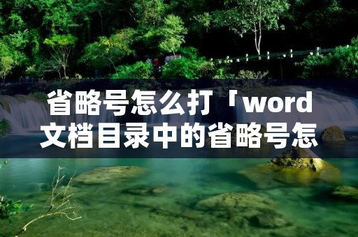 省略号怎么打「word文档目录中的省略号怎么打」