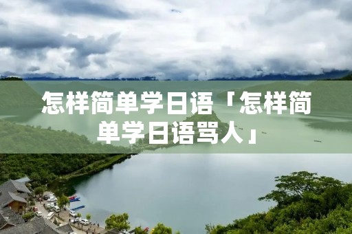 怎样简单学日语「怎样简单学日语骂人」