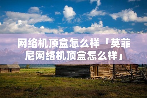 网络机顶盒怎么样「英菲尼网络机顶盒怎么样」
