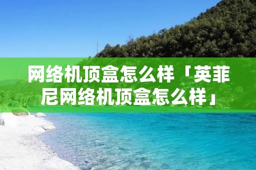 网络机顶盒怎么样「英菲尼网络机顶盒怎么样」