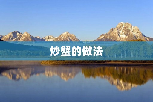 炒蟹的做法:尽享鲜美蟹肉的独特风味 炒蟹的做法:尽享鲜美蟹肉的独特风味