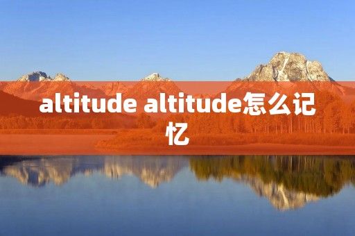 altitude altitude怎么记忆 altitude altitude怎么记忆