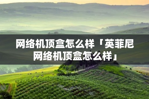 网络机顶盒怎么样「英菲尼网络机顶盒怎么样」