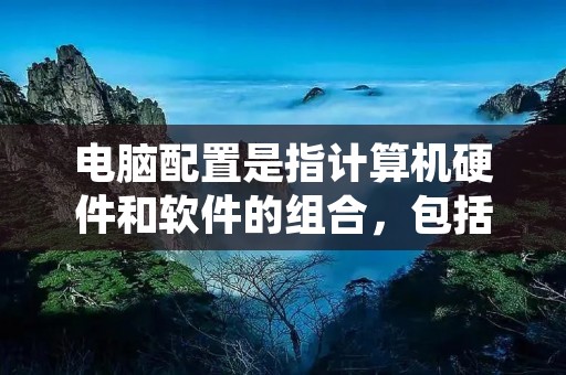 电脑配置是指计算机硬件和软件的组合，包括处理器、内存、硬盘、显卡等硬件设备以及操作系统、驱动程序等软件。查看电脑配置可以帮助我们了解电脑的性能和功能，对于购买新电脑、升级硬件或者解决问题都非常重要。本文将介绍如何查看电脑配置的方法，帮助读者轻松获取所需信息。