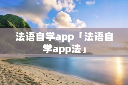 法语自学app「法语自学app法」 法语自学app「法语自学app法」