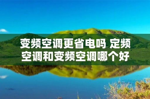 变频空调更省电吗 定频空调和变频空调哪个好