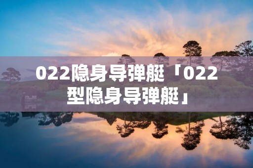 022隐身导弹艇「022型隐身导弹艇」 022隐身导弹艇「022型隐身导弹艇」