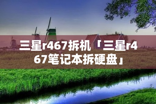 三星r467拆机「三星r467笔记本拆硬盘」