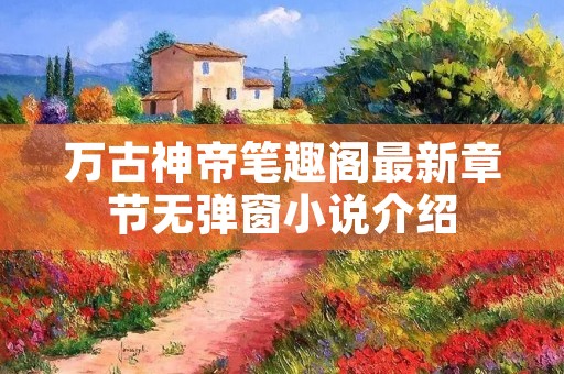 万古神帝笔趣阁最新章节无弹窗小说介绍