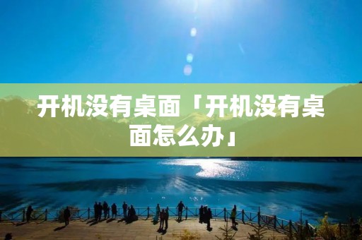 开机没有桌面「开机没有桌面怎么办」 开机没有桌面「开机没有桌面怎么办」